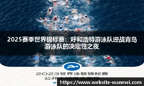 2025赛季世界锦标赛：呼和浩特游泳队迎战青岛游泳队的决定性之夜