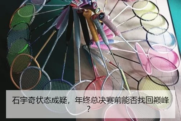 石宇奇状态成疑，年终总决赛前能否找回巅峰？