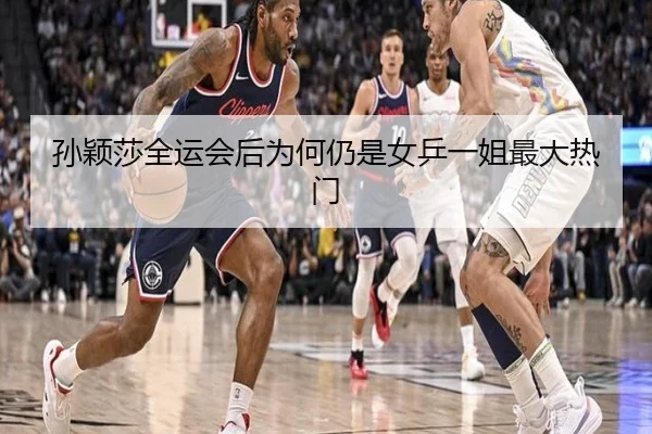 孙颖莎全运会后为何仍是女乒一姐最大热门