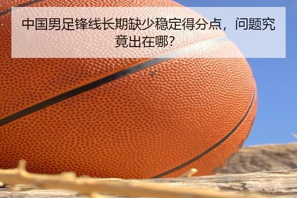 中国男足锋线长期缺少稳定得分点，问题究竟出在哪？